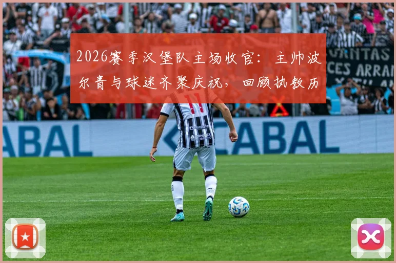 2026赛季汉堡队主场收官：主帅波尔青与球迷齐聚庆祝，回顾执教历程与展望未来规划