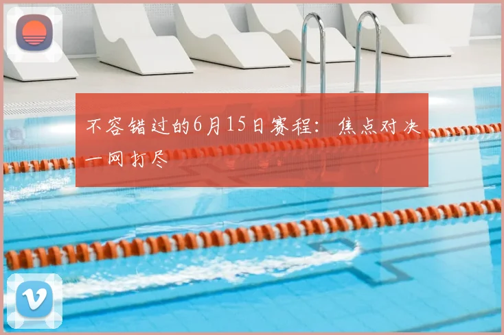不容错过的6月15日赛程:焦点对决一网打尽