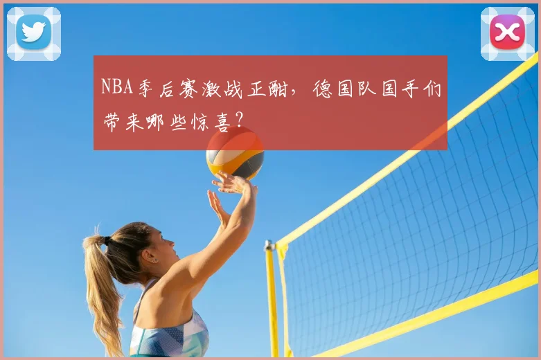 NBA季后赛激战正酣，德国队国手们带来哪些惊喜？