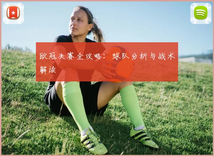 欧冠决赛全攻略:球队分析与战术解读