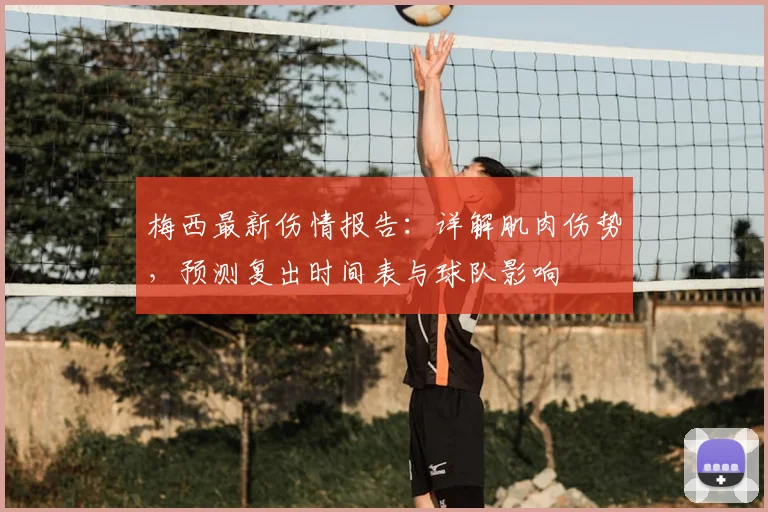 梅西最新伤情报告:详解肌肉伤势,预测复出时间表与球队影响