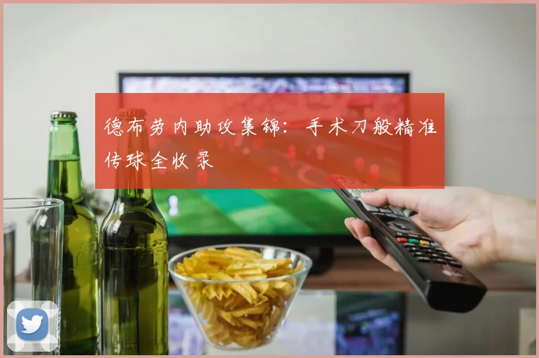 德布劳内助攻集锦:手术刀般精准传球全收录
