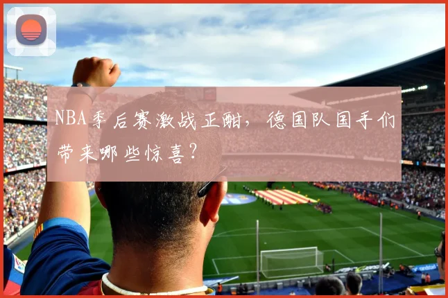 NBA季后赛激战正酣，德国队国手们带来哪些惊喜？