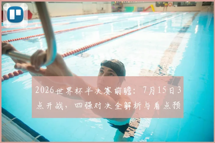 2026世界杯半决赛前瞻:7月15日3点开战,四强对决全解析与看点预测