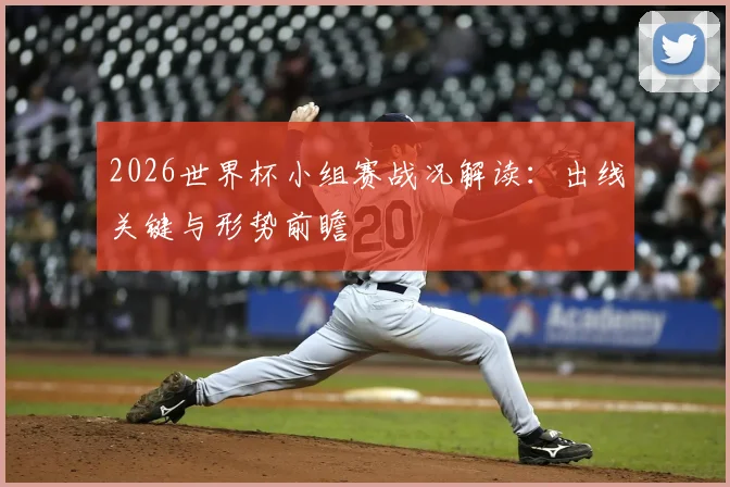 2026世界杯小组赛战况解读：出线关键与形势前瞻