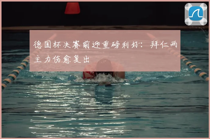 德国杯决赛前迎重磅利好：拜仁两主力伤愈复出